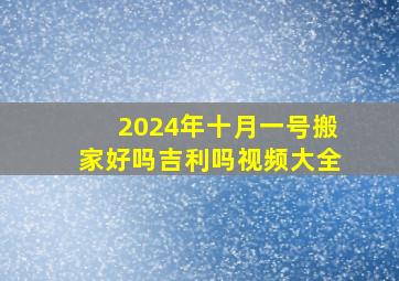 2024年十月一号搬家好吗吉利吗视频大全