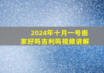 2024年十月一号搬家好吗吉利吗视频讲解