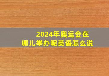 2024年奥运会在哪儿举办呢英语怎么说