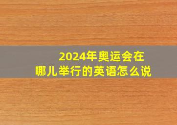 2024年奥运会在哪儿举行的英语怎么说