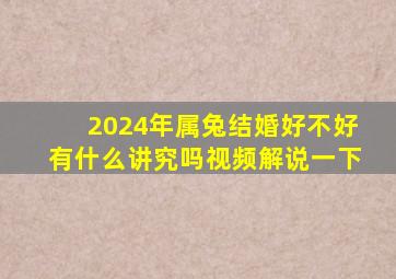 2024年属兔结婚好不好有什么讲究吗视频解说一下