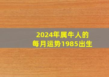 2024年属牛人的每月运势1985出生