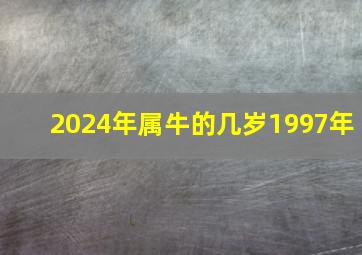 2024年属牛的几岁1997年