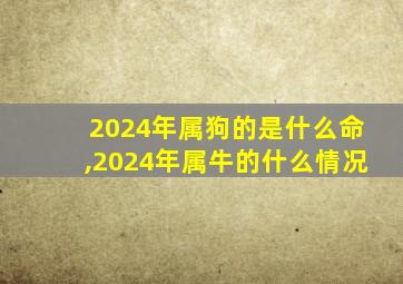 2024年属狗的是什么命,2024年属牛的什么情况