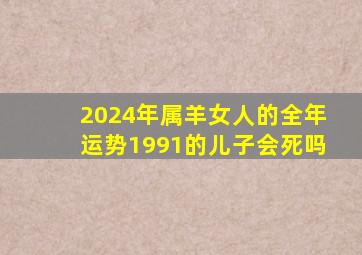 2024年属羊女人的全年运势1991的儿子会死吗