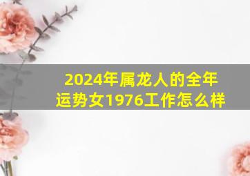 2024年属龙人的全年运势女1976工作怎么样