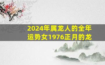 2024年属龙人的全年运势女1976正月的龙