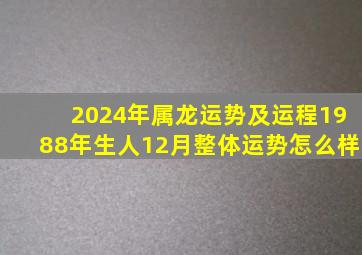 2024年属龙运势及运程1988年生人12月整体运势怎么样