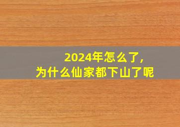 2024年怎么了,为什么仙家都下山了呢