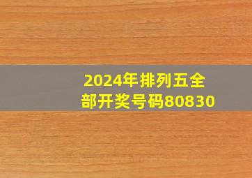 2024年排列五全部开奖号码80830