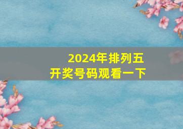 2024年排列五开奖号码观看一下