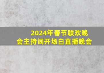 2024年春节联欢晚会主持词开场白直播晚会