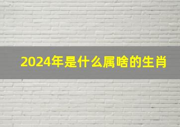 2024年是什么属啥的生肖