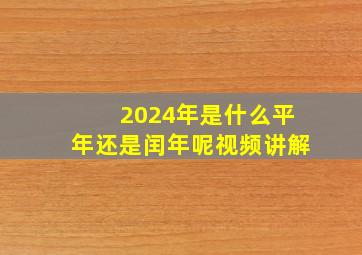 2024年是什么平年还是闰年呢视频讲解