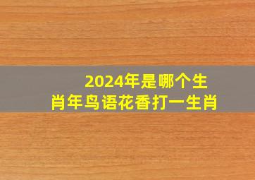 2024年是哪个生肖年鸟语花香打一生肖