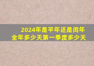 2024年是平年还是闰年全年多少天第一季度多少天