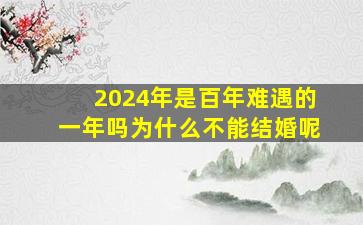 2024年是百年难遇的一年吗为什么不能结婚呢