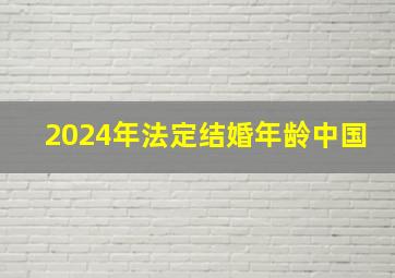 2024年法定结婚年龄中国