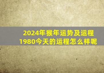 2024年猴年运势及运程1980今天的运程怎么样呢