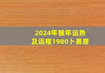 2024年猴年运势及运程1980卜易居