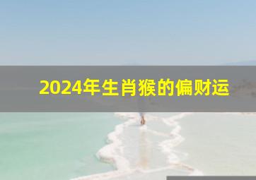 2024年生肖猴的偏财运