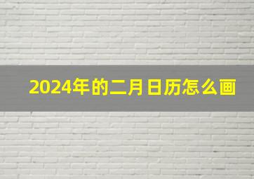 2024年的二月日历怎么画