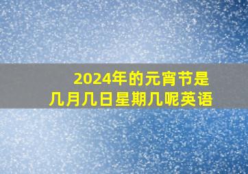 2024年的元宵节是几月几日星期几呢英语