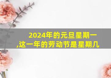 2024年的元旦星期一,这一年的劳动节是星期几