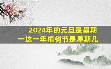 2024年的元旦是星期一这一年植树节是星期几