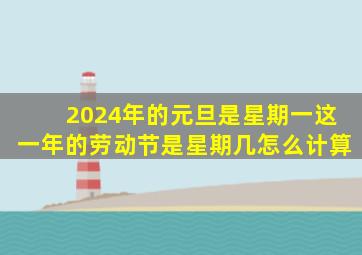 2024年的元旦是星期一这一年的劳动节是星期几怎么计算