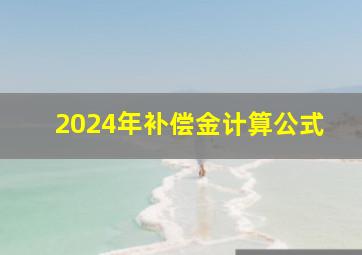 2024年补偿金计算公式