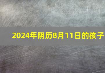 2024年阴历8月11日的孩子