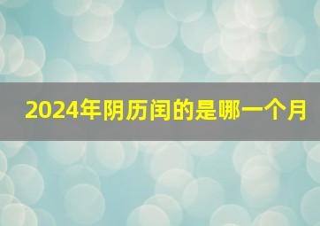 2024年阴历闰的是哪一个月