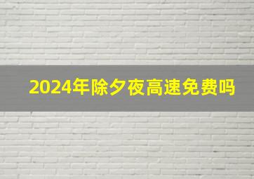 2024年除夕夜高速免费吗