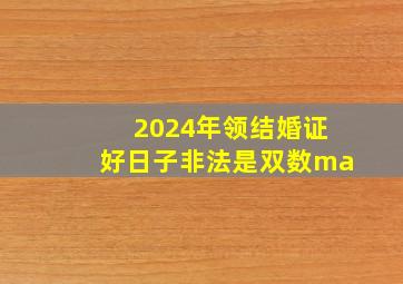 2024年领结婚证好日子非法是双数ma