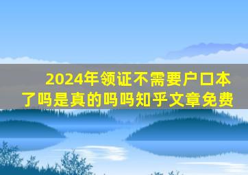 2024年领证不需要户口本了吗是真的吗吗知乎文章免费