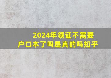 2024年领证不需要户口本了吗是真的吗知乎