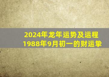 2024年龙年运势及运程1988年9月初一的财运挚