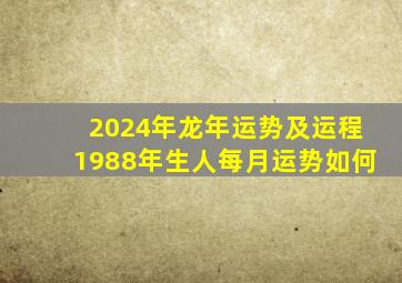 2024年龙年运势及运程1988年生人每月运势如何