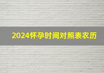 2024怀孕时间对照表农历