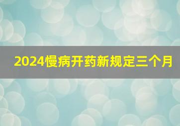 2024慢病开药新规定三个月