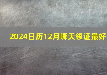 2024日历12月哪天领证最好