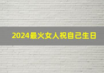 2024最火女人祝自己生日