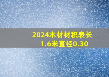 2024木材材积表长1.6米直径0.30