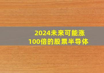 2024未来可能涨100倍的股票半导体