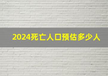 2024死亡人口预估多少人