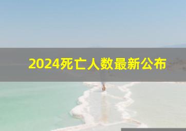 2024死亡人数最新公布