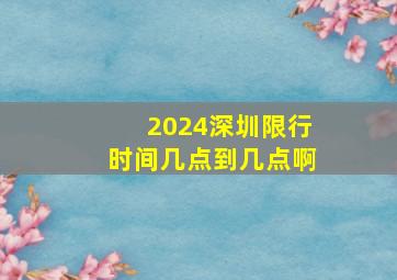 2024深圳限行时间几点到几点啊