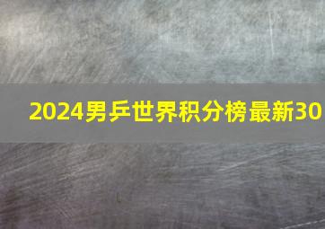 2024男乒世界积分榜最新30