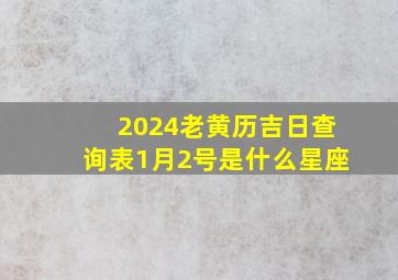 2024老黄历吉日查询表1月2号是什么星座